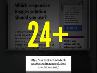 24+
http://css-tricks.com/whichresponsive-images-solutionshould-you-use/

 