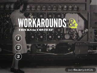 WORKAROUNDS &
TRICKS in CONTEXT

1
2
3
(cc) ﬂic.kr/p/64fGf6

 