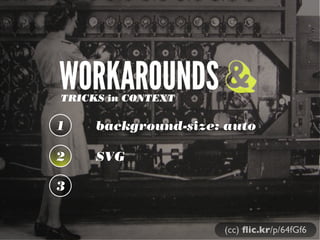 WORKAROUNDS &
TRICKS in CONTEXT

1

background-size: auto

2

SVG

3
(cc) ﬂic.kr/p/64fGf6

 