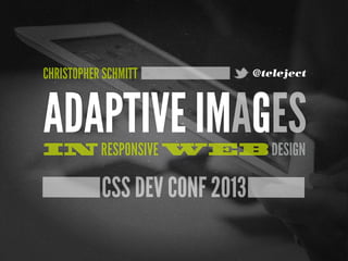 CHRISTOPHER SCHMITT

@teleject

ADAPTIVE IMAGES
IN RESPONSIVE WEB DESIGN

CSS DEV CONF 2013

 