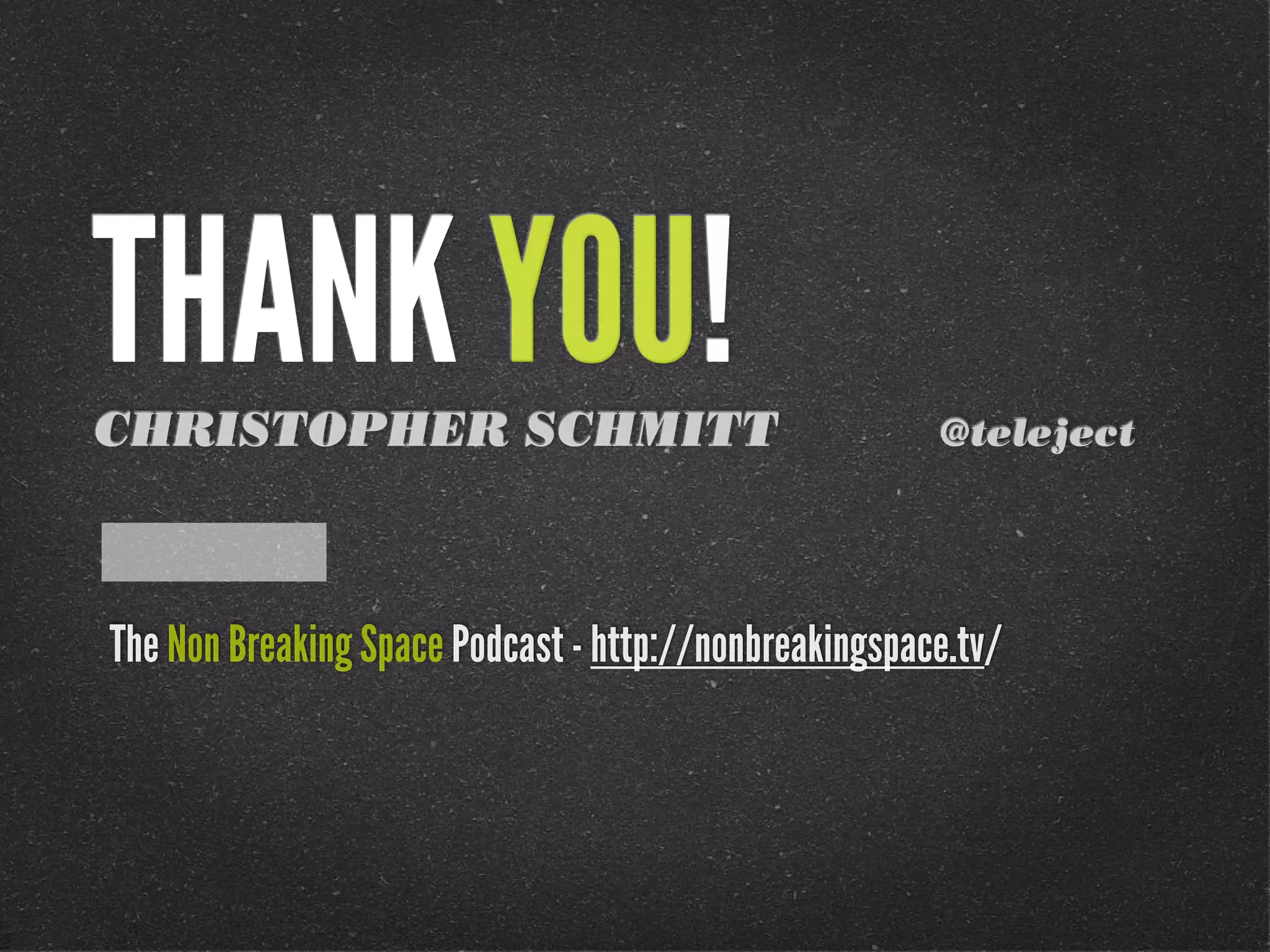 THANK YOU!
CHRISTOPHER SCHMITT                                    @teleject


                http://goo.gl/gSYmS
The Non Breaking Space Podcast - http://nonbreakingspace.tv/
 