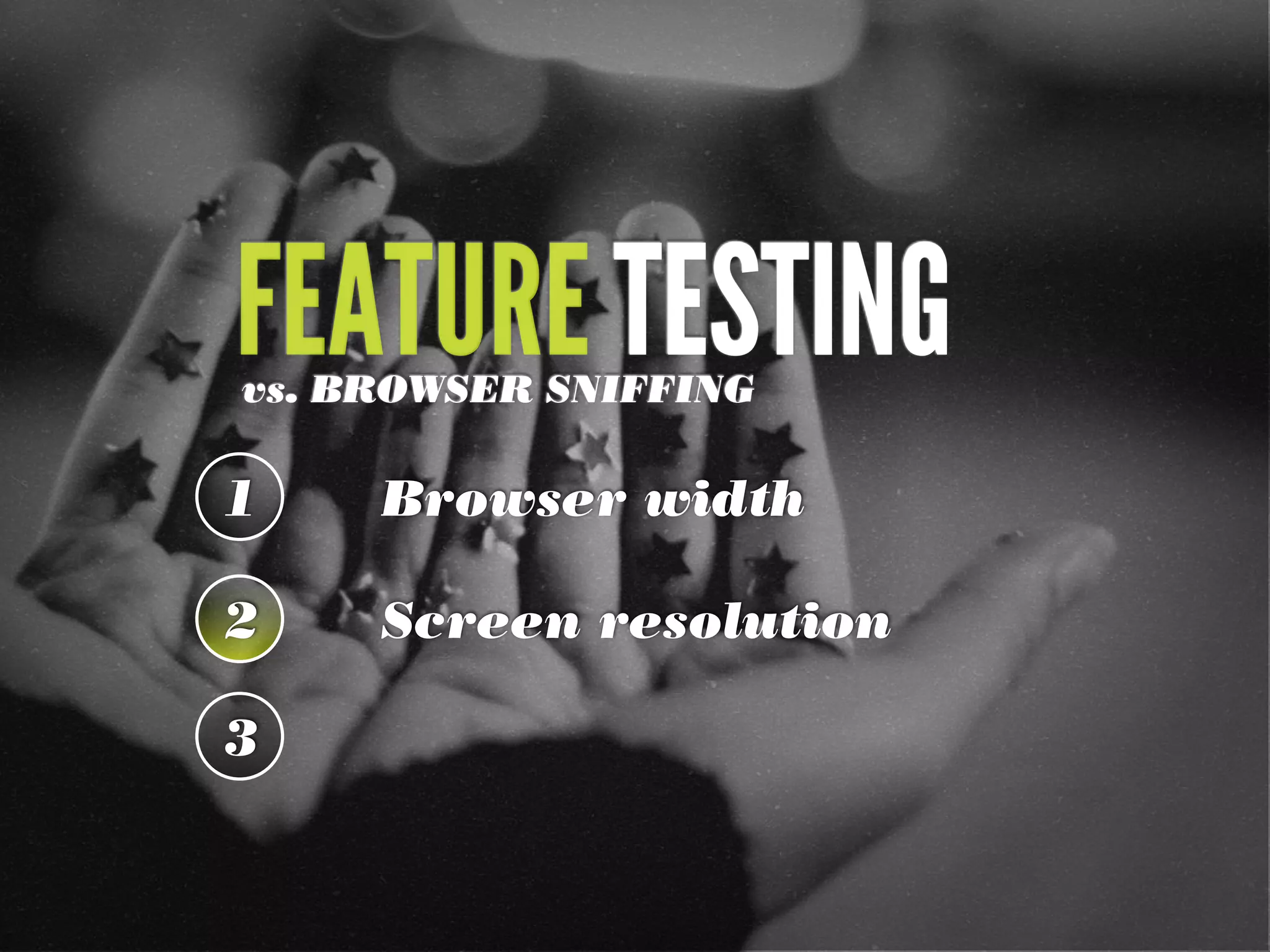 FEATURE TESTING
vs. BROWSER SNIFFING

1    Browser width

2    Screen resolution

3
 