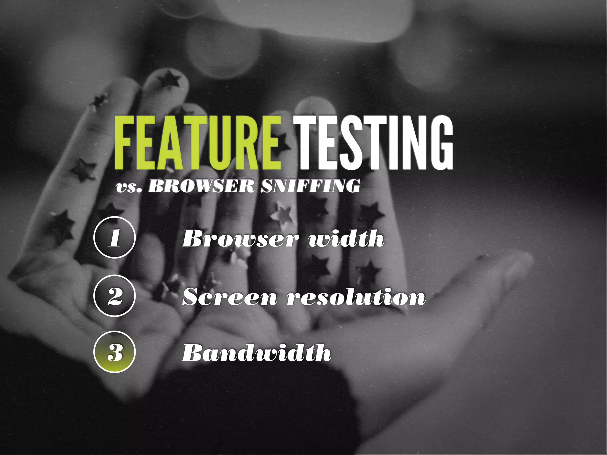 FEATURE TESTING
vs. BROWSER SNIFFING

1    Browser width

2    Screen resolution

3    Bandwidth
 