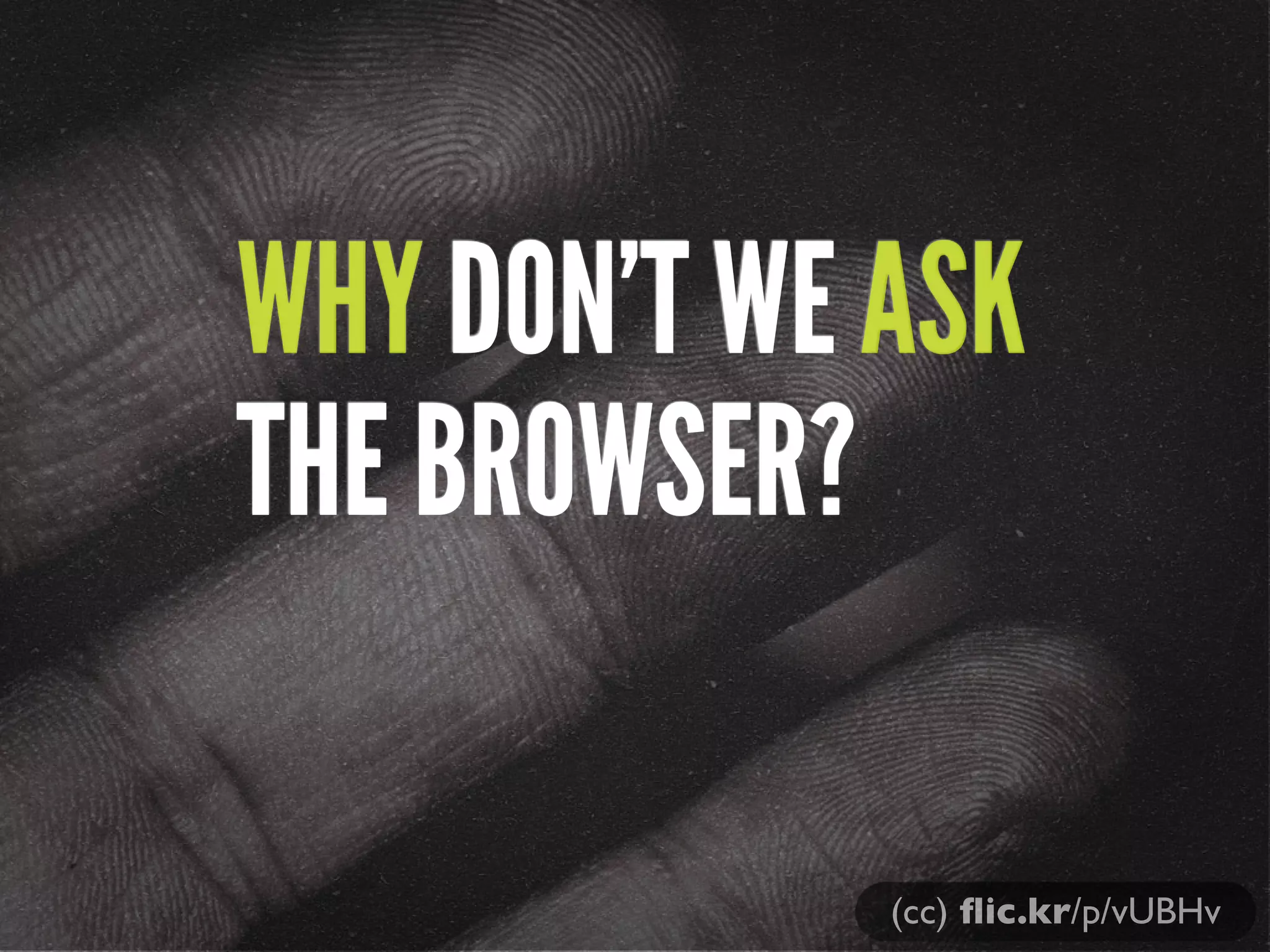 WHY DON’T WE ASK
THE BROWSER?

             (cc) ﬂic.kr/p/vUBHv
 