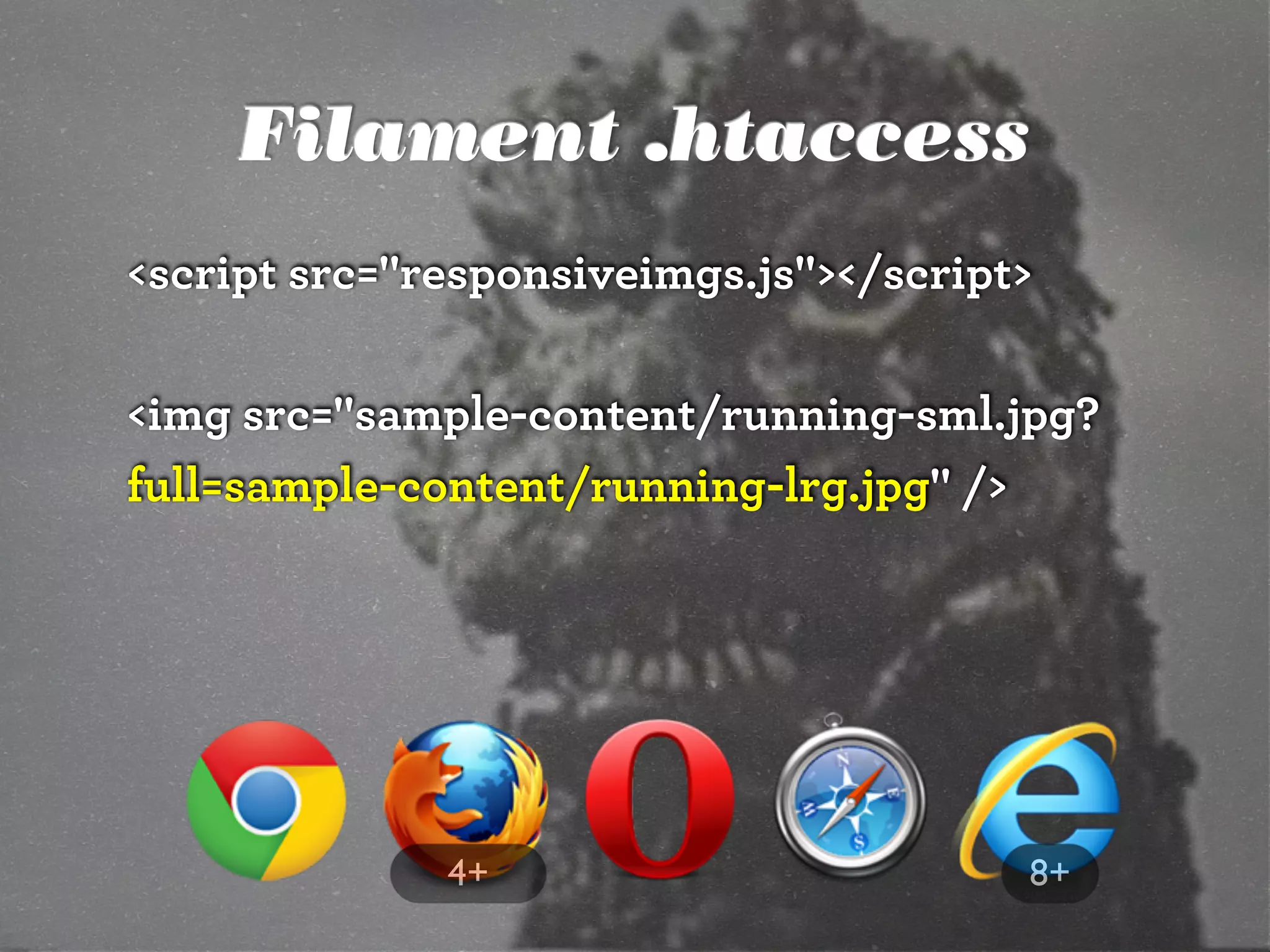 Filament .htaccess
<script src="responsiveimgs.js"></script>

<img src="sample-content/running-sml.jpg?
full=sample-content/running-lrg.jpg" />




              4+                        8+
 
