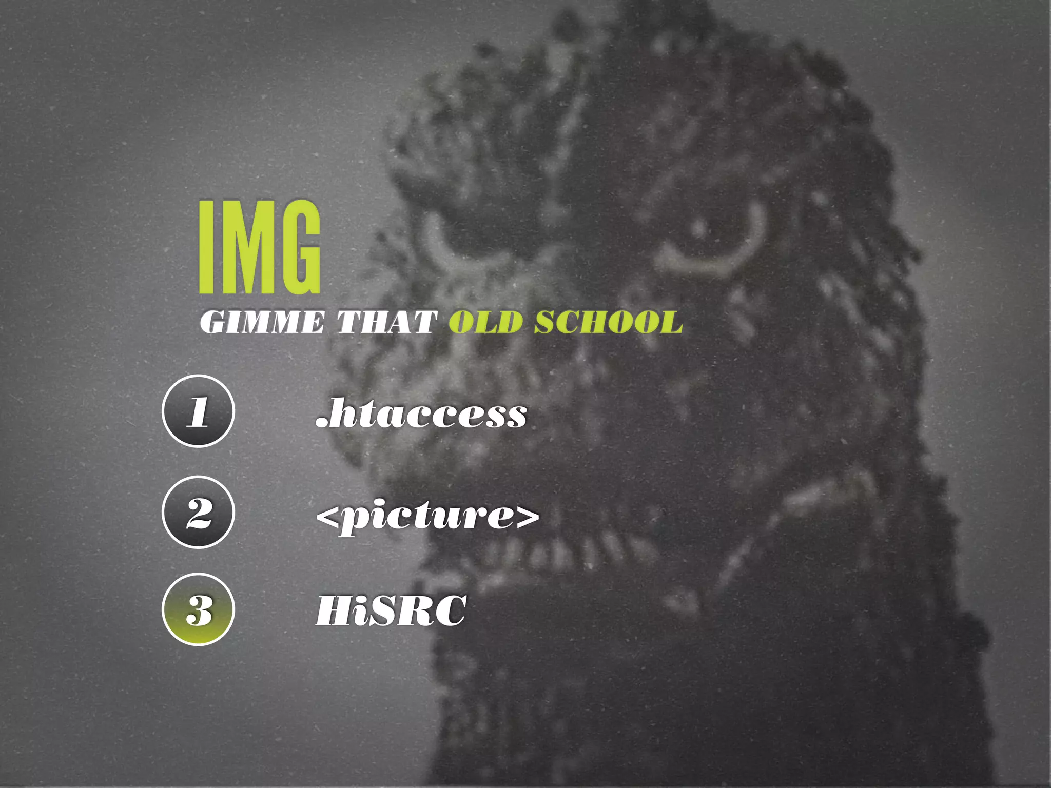 IMG
GIMME THAT OLD SCHOOL

1    .htaccess

2    <picture>

3    HiSRC
 