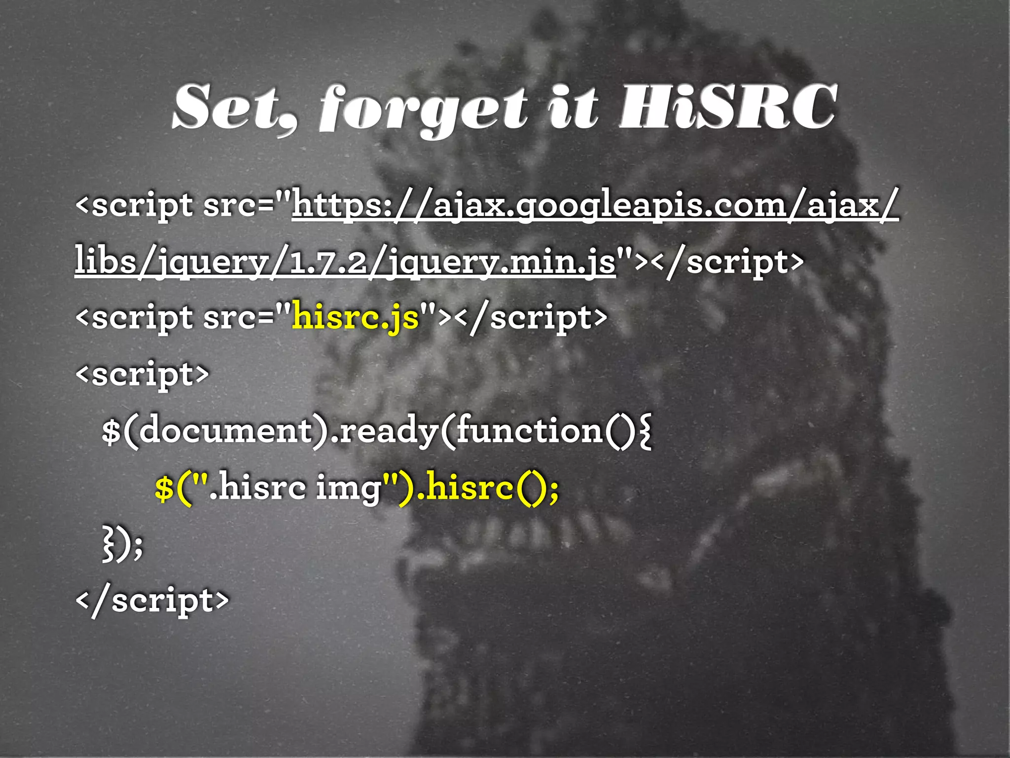 Set, forget it HiSRC
<script src="https://ajax.googleapis.com/ajax/
libs/jquery/1.7.2/jquery.min.js"></script>
<script src="hisrc.js"></script>
<script>
  $(document).ready(function(){
      $(".hisrc img").hisrc();
  });
</script>
 