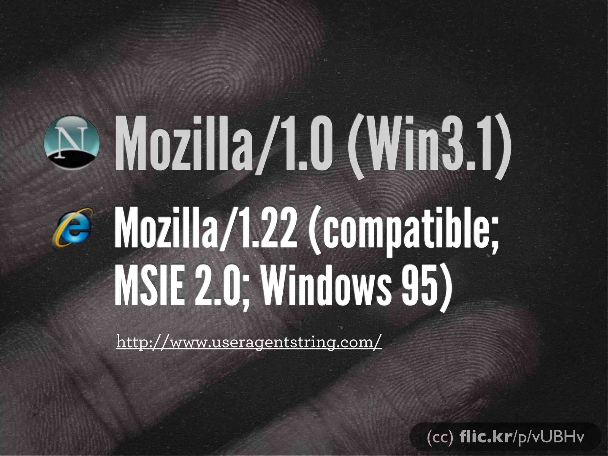 Mozilla/1.0 (Win3.1)
Mozilla/1.22 (compatible;
MSIE 2.0; Windows 95)
http://www.useragentstring.com/




                                  (cc) ﬂic.kr/p/vUBHv
 