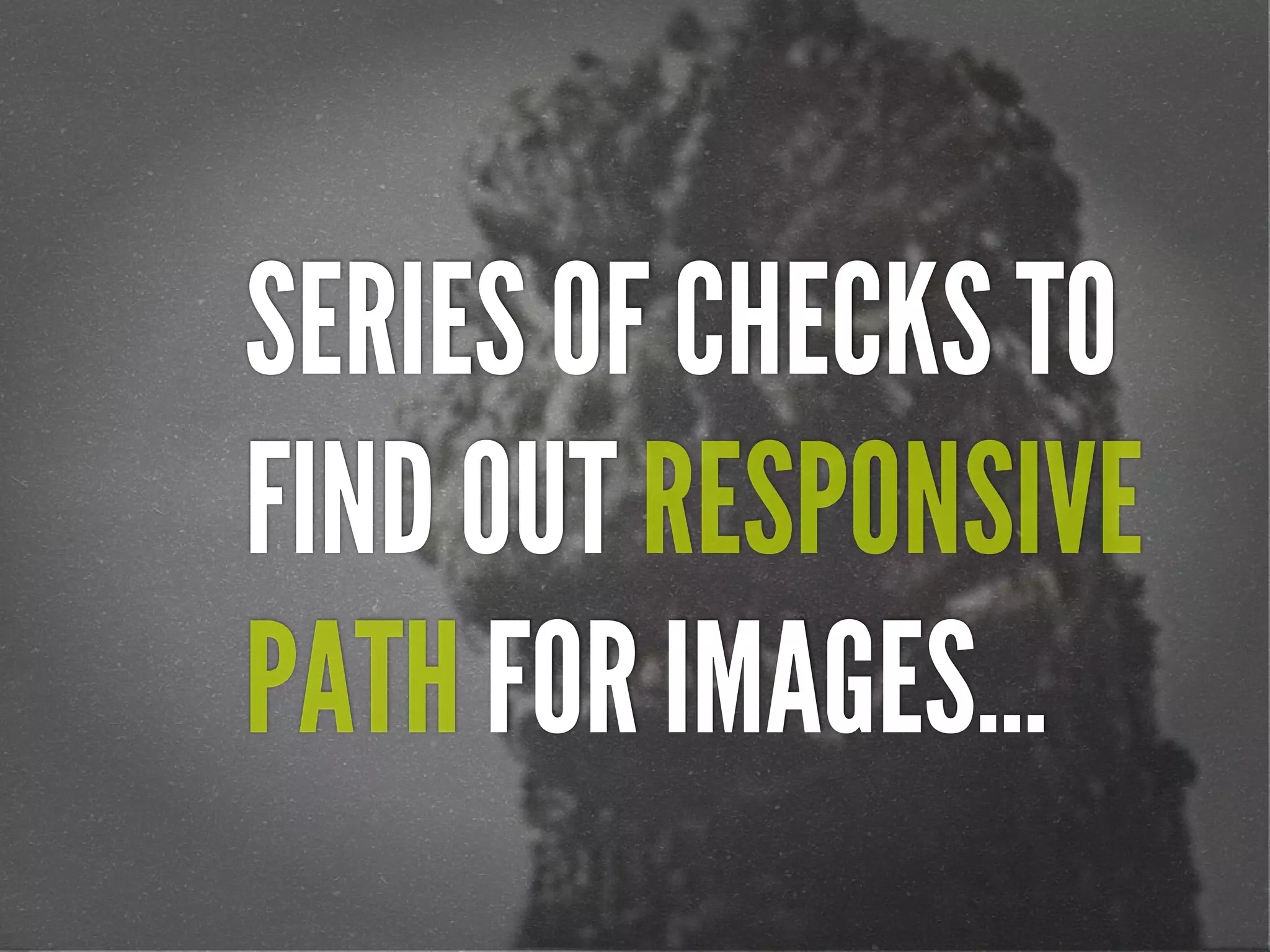 SERIES OF CHECKS TO
FIND OUT RESPONSIVE
PATH FOR IMAGES...
 