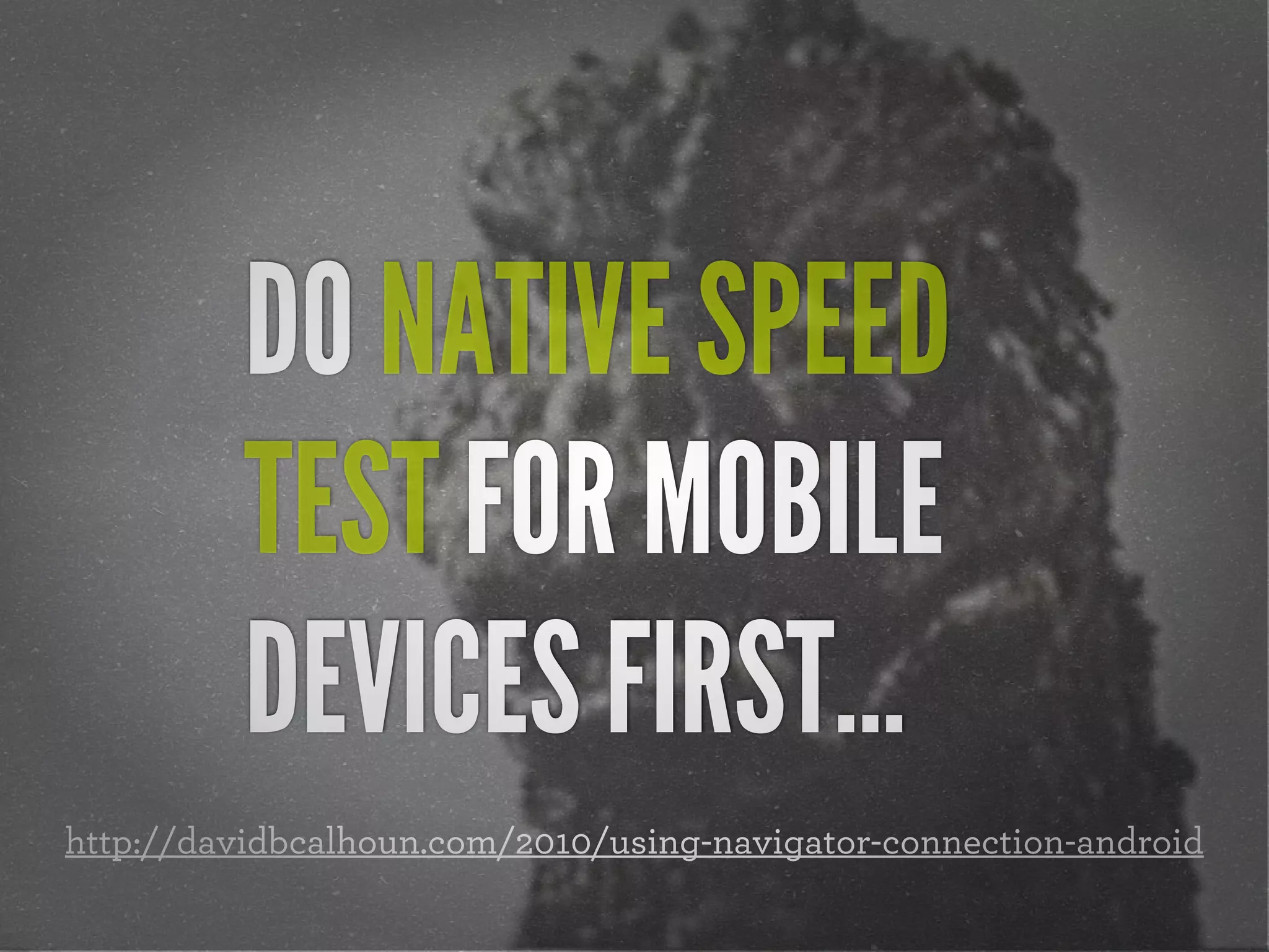 DO NATIVE SPEED
          TEST FOR MOBILE
          DEVICES FIRST...
http://davidbcalhoun.com/2010/using-navigator-connection-android
 