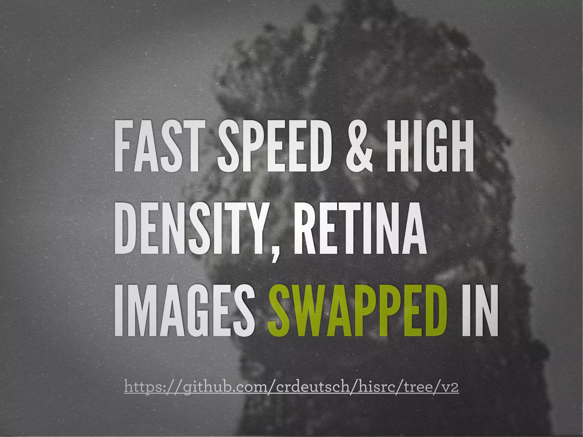 FAST SPEED & HIGH
DENSITY, RETINA
IMAGES SWAPPED IN
https://github.com/crdeutsch/hisrc/tree/v2
 