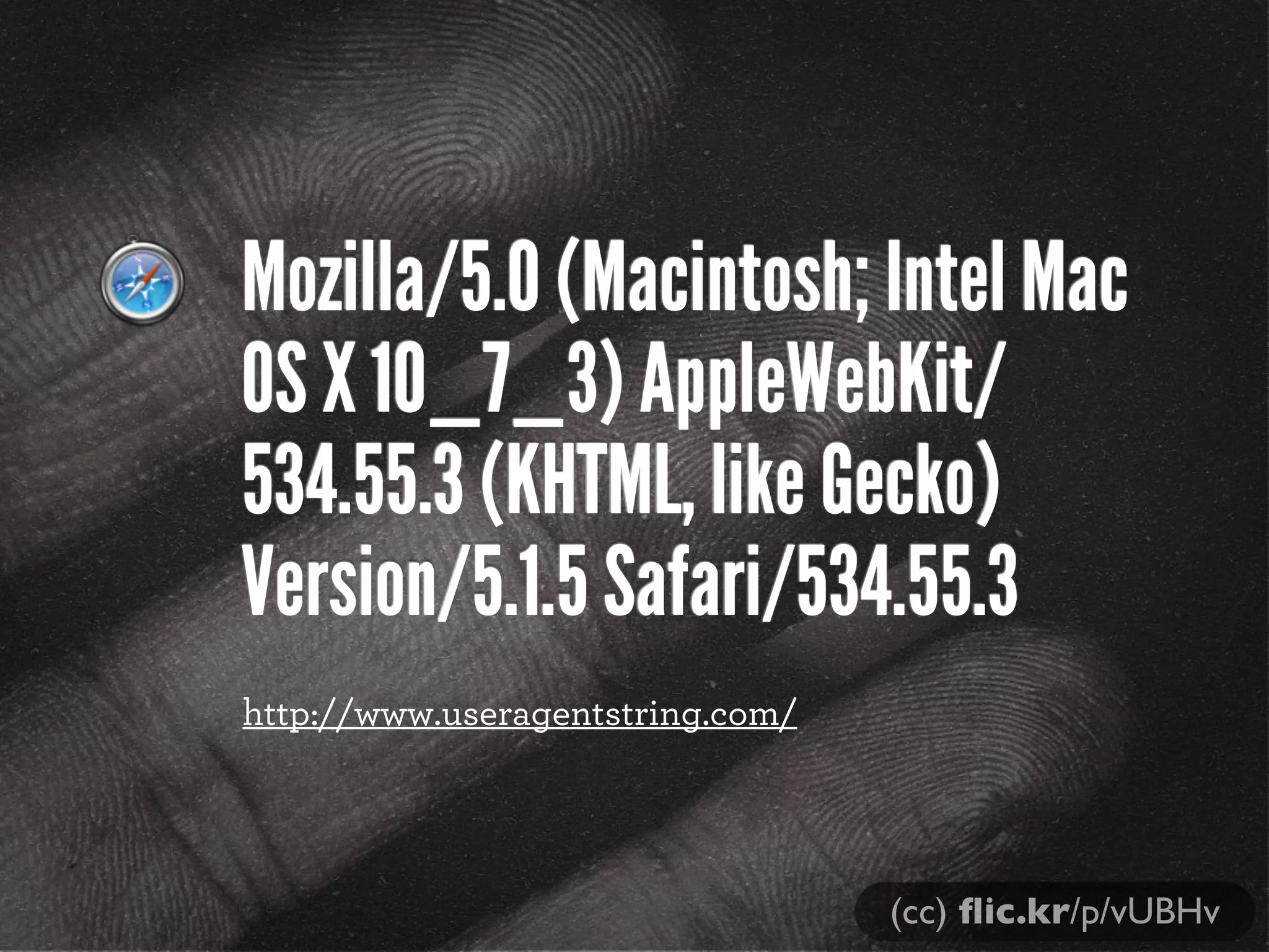 Mozilla/5.0 (Macintosh; Intel Mac
OS X 10_7_3) AppleWebKit/
534.55.3 (KHTML, like Gecko)
Version/5.1.5 Safari/534.55.3
http://www.useragentstring.com/




                                  (cc) ﬂic.kr/p/vUBHv
 
