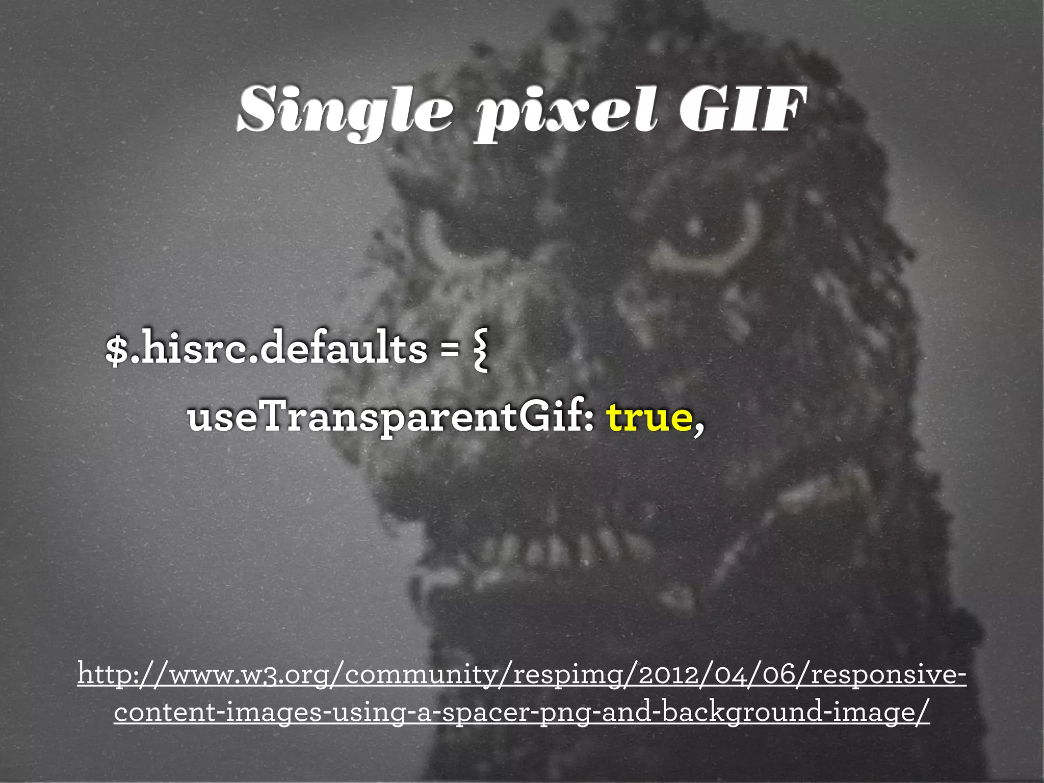 Single pixel GIF


 $.hisrc.defaults = {
     useTransparentGif: true,




http://www.w3.org/community/respimg/2012/04/06/responsive-
   content-images-using-a-spacer-png-and-background-image/
 