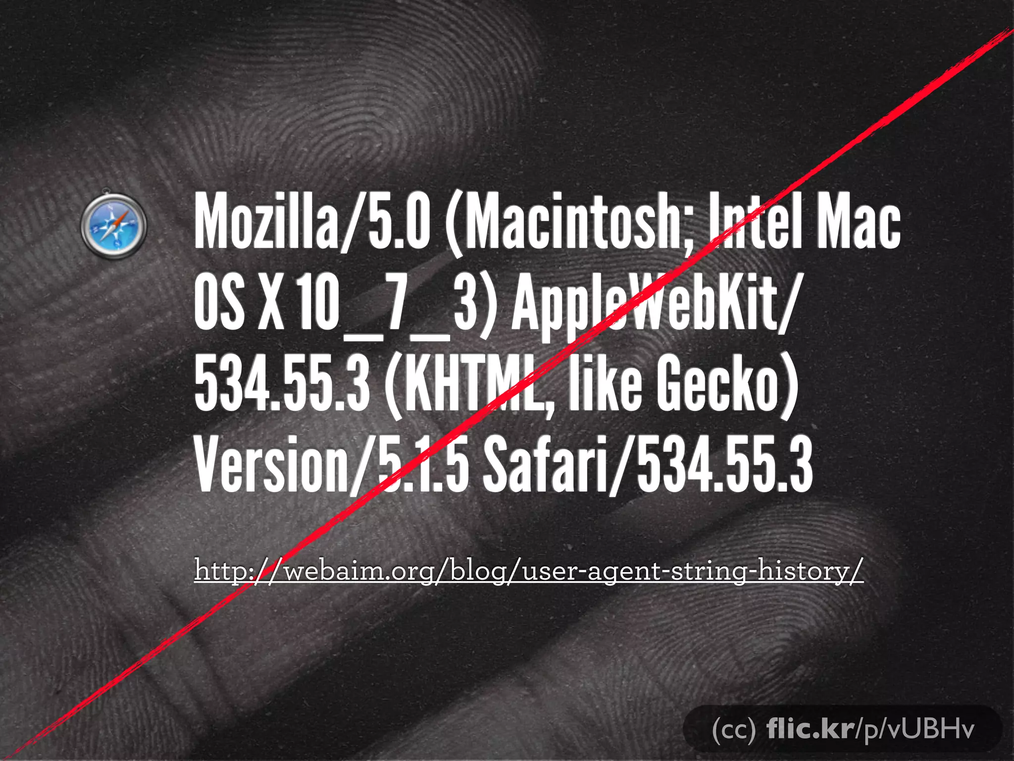 Mozilla/5.0 (Macintosh; Intel Mac
OS X 10_7_3) AppleWebKit/
534.55.3 (KHTML, like Gecko)
Version/5.1.5 Safari/534.55.3
http://webaim.org/blog/user-agent-string-history/




                                     (cc) ﬂic.kr/p/vUBHv
 