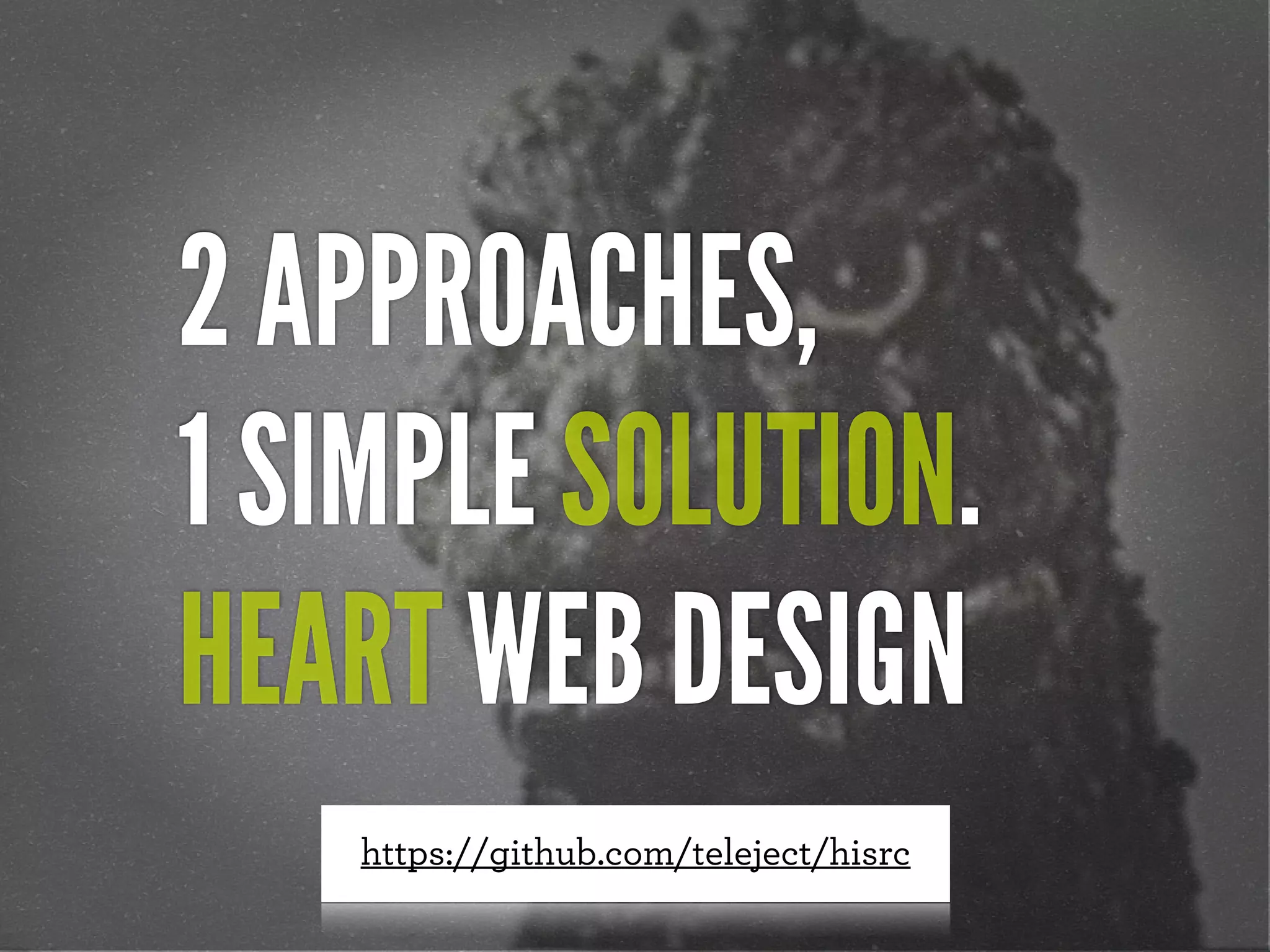 2 APPROACHES,
1 SIMPLE SOLUTION.
HEART WEB DESIGN
    https://github.com/teleject/hisrc
 