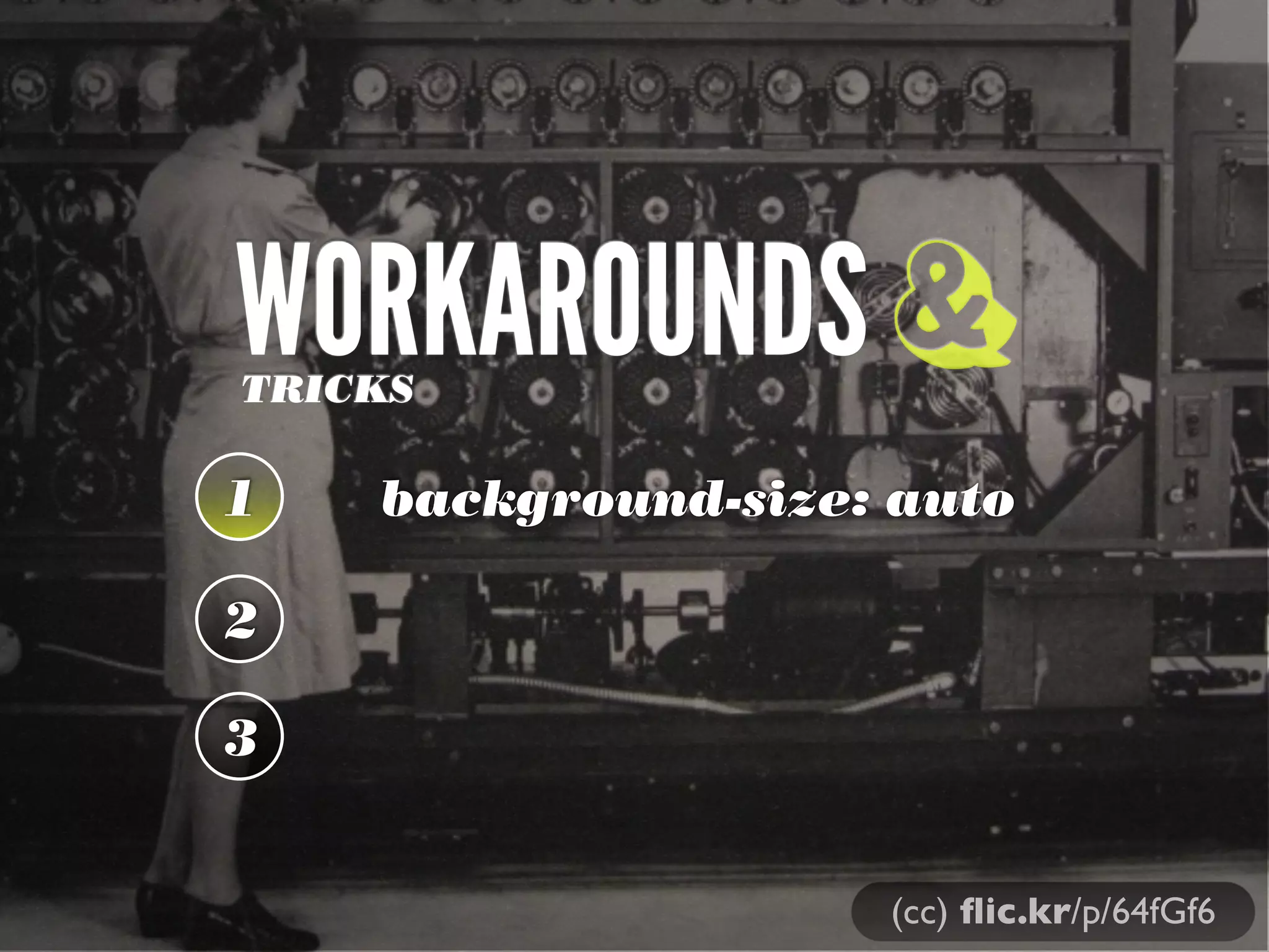 WORKAROUNDS &
TRICKS

1   background-size: auto

2

3


                    (cc) ﬂic.kr/p/64fGf6
 