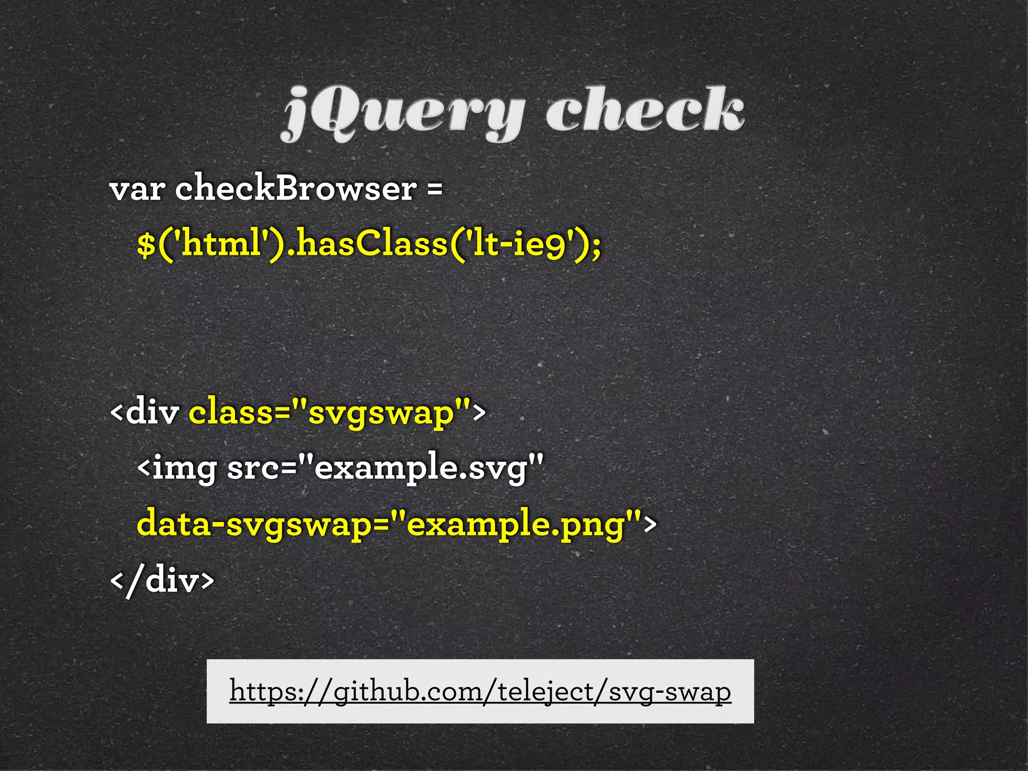 jQuery check
var checkBrowser =
 $('html').hasClass('lt-ie9');



<div class="svgswap">
  <img src="example.svg"
  data-svgswap="example.png">
</div>

       https://github.com/teleject/svg-swap
 