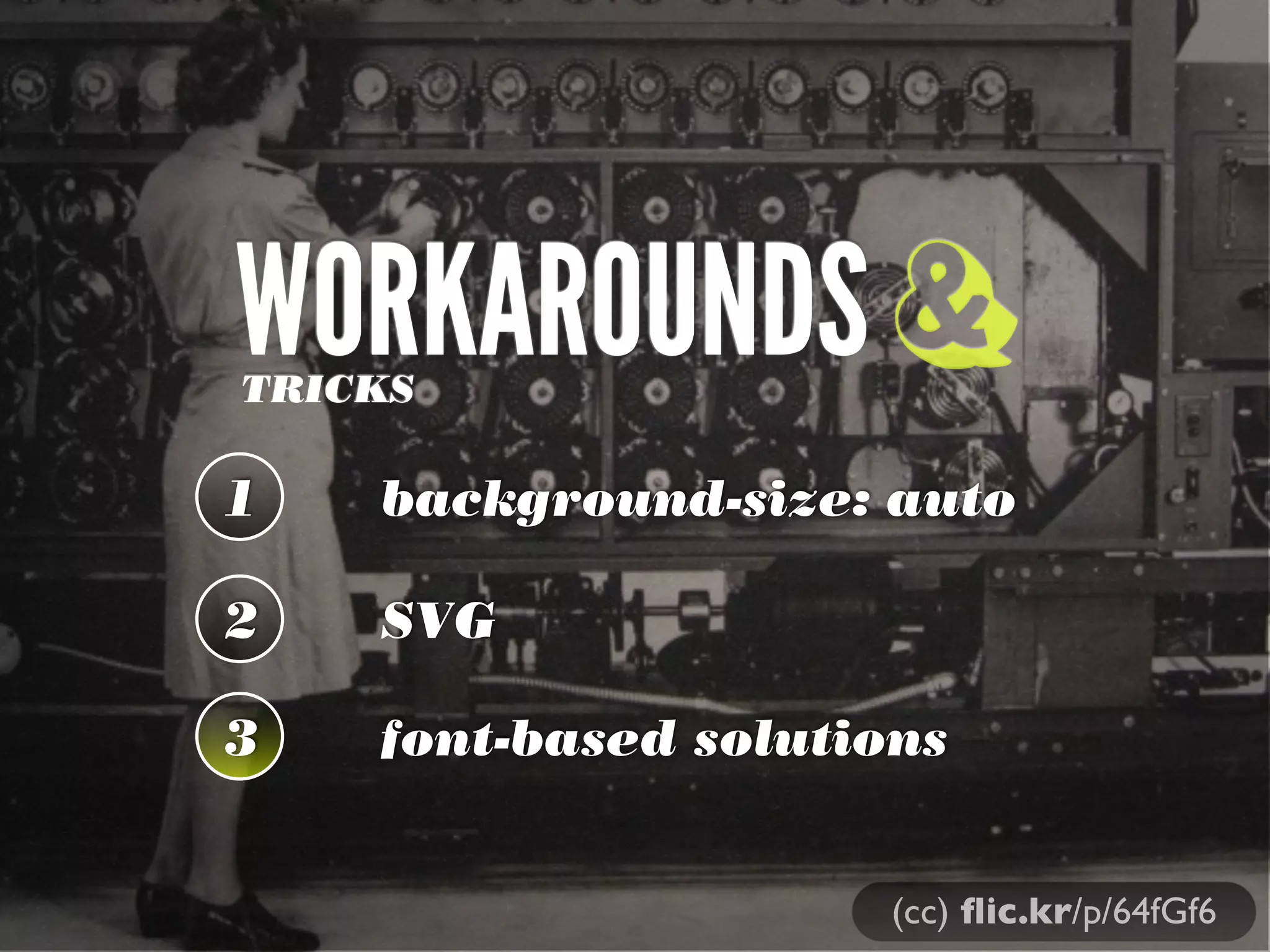 WORKAROUNDS &
TRICKS

1   background-size: auto

2   SVG

3   font-based solutions


                     (cc) ﬂic.kr/p/64fGf6
 