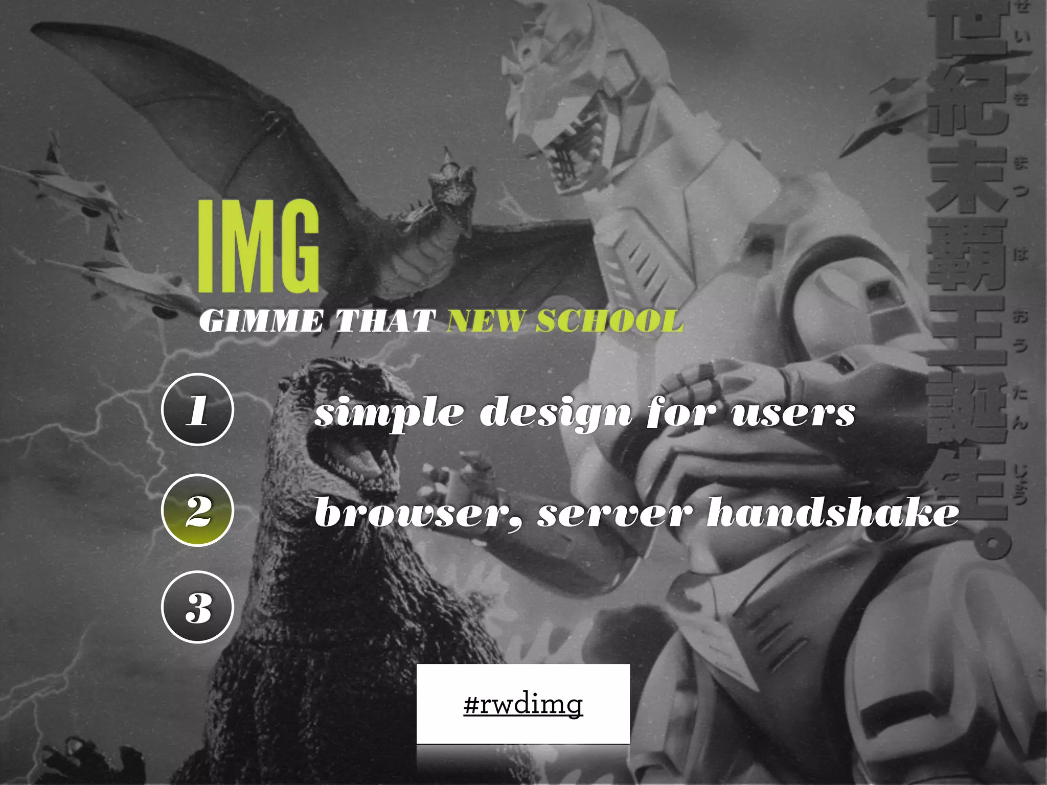 IMG
GIMME THAT NEW SCHOOL

1    simple design for users

2   browser, server handshake

3

           #rwdimg
 