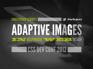 CHRISTOPHER SCHMITT             @teleject




ADAPTIVE IMAGES
IN RESPONSIVE WEB DESIGN

            CSS DEV CONF 2012
 