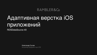 Александр Сычев
Инженер-разработчик iOS
RDSDataSource #2
Адаптивная верстка iOS
приложений
 