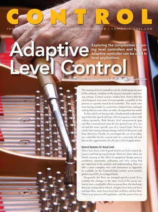 The tuning of level controllers can be challenging because
of the extreme variation in the process dynamics and tun-
ing settings. Control systems studies have shown that the
most frequent root cause of unacceptable variability in the
process is a poorly tuned level controller. The most com-
mon tuning mistake is a reset time (integral time) and gain
setting that are more than an order of magnitude too small.
   In this article we ﬁrst provide a fundamental understand-
ing of how the speed and type of level responses varies with
volume geometry, fluid density, level measurement span
and flow measurement span for the general case of a ves-
sel and the more speciﬁc case of a conical tank. Next we
clarify how tuning settings change with level dynamics and
loop objectives. Finally, we investigate the use of an adap-
tive controller for the conical tank in a university lab and
discuss the opportunities for all types of level applications.

General Dynamics for vessel Level
There have been a lot of good articles on level control dy-
namics and tuning requirements. However, there often are
details missing on the effect of equipment design, process
conditions, transmitter calibration and valve sizing that
are important in the analysis and understanding. Here we
offer a more complete view with derivations in Appendix
A, available on the ControlGlobal website (www.control-
global.com/1002_LevelAppA.html).
   Frequently, the flows are pumped out of a vessel. If we
consider the changes in the static head at the pump suc-
tion to have a negligible effect on pump flow, the discharge
flows are independent of level. A higher level does not force
out more flow, and a lower level does not force out less flow.
There is no process self-regulation, and the process has an
 