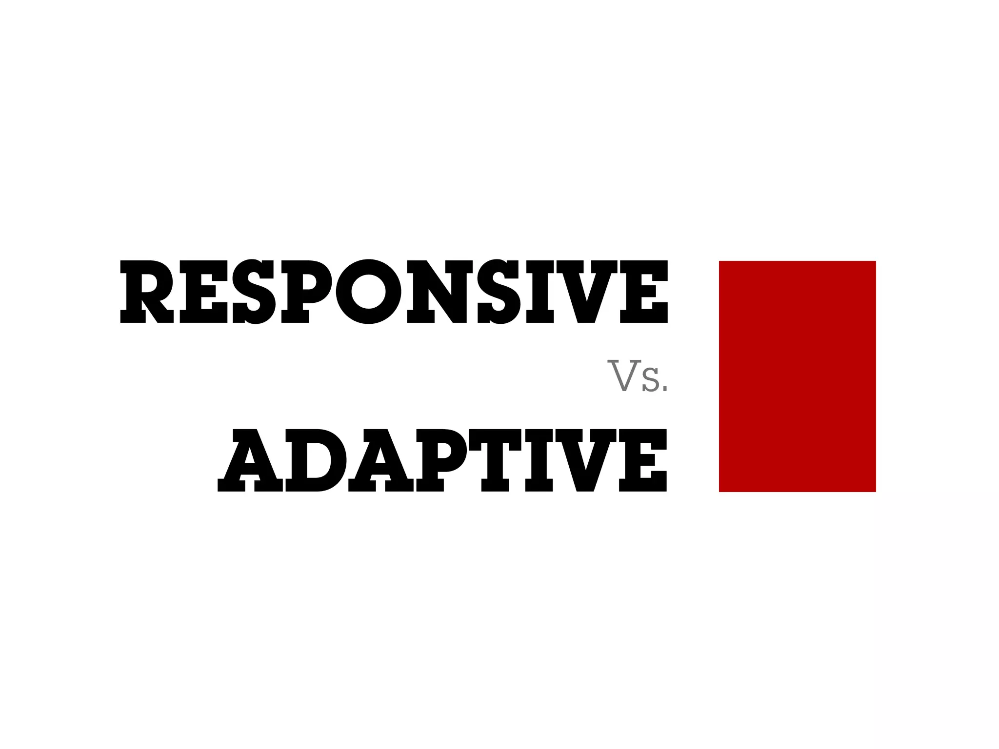RESPONSIVE
Vs.
ADAPTIVE
 