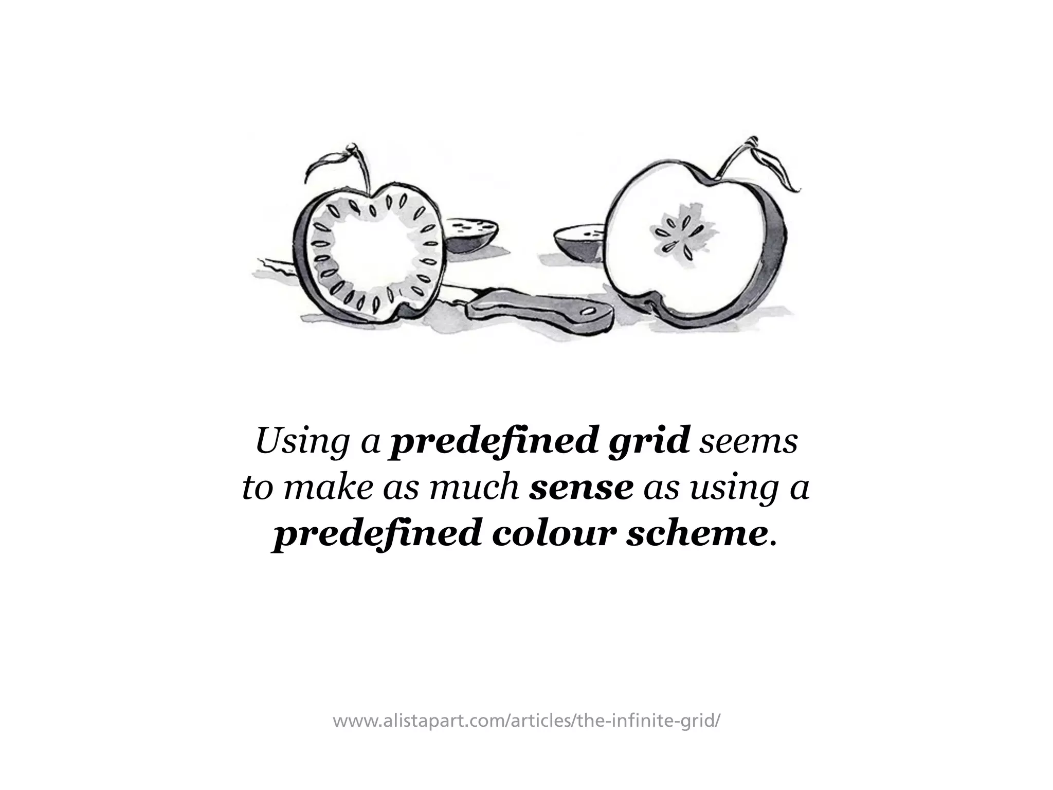 Using a predefined grid seems
to make as much sense as using a
predefined colour scheme.
www.alistapart.com/articles/the-infinite-grid/
 