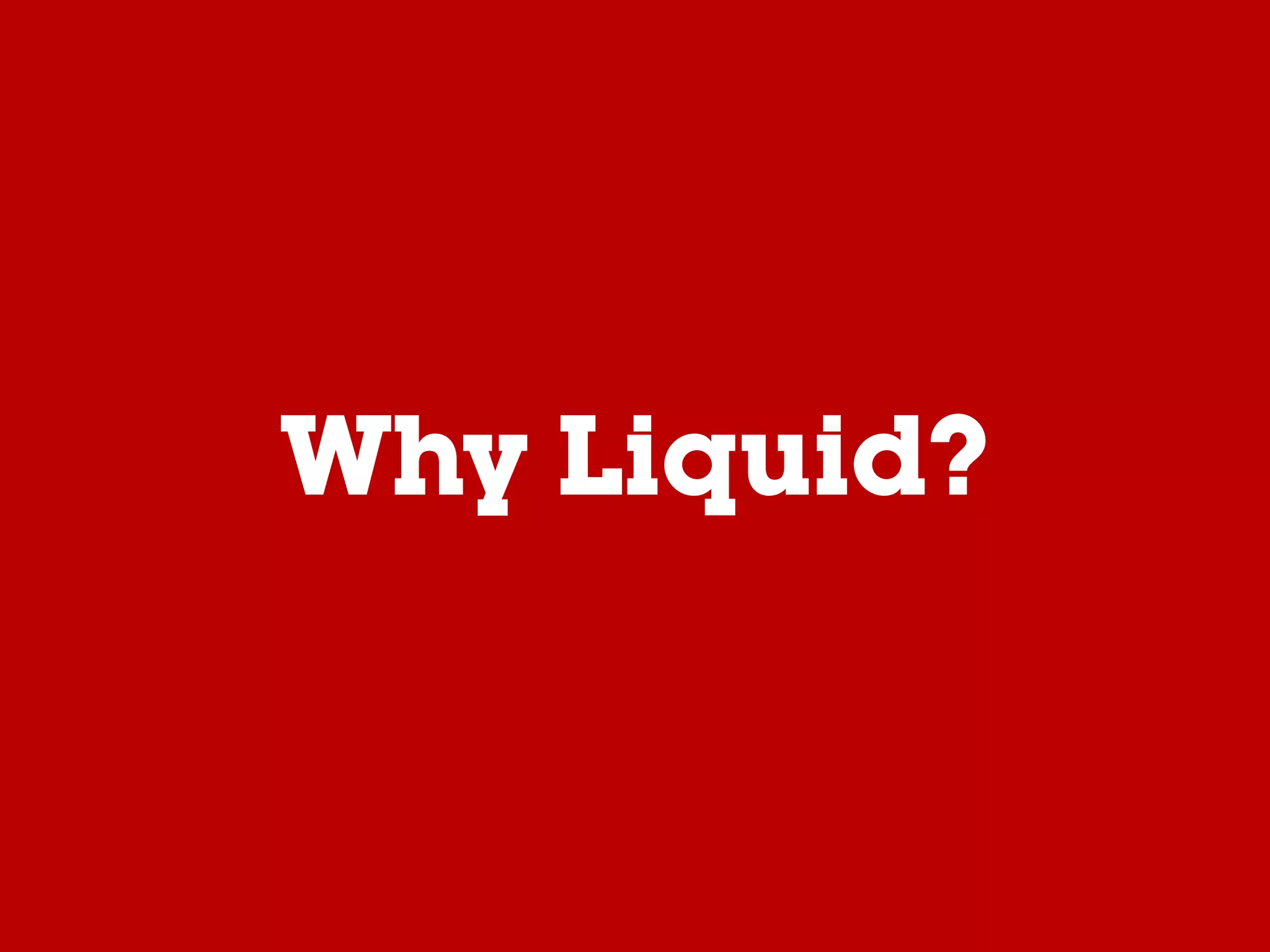 Why Liquid?
 