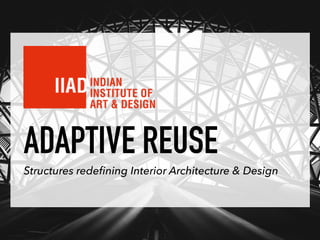 ADAPTIVE REUSE
Structures redeﬁning Interior Architecture & Design
 