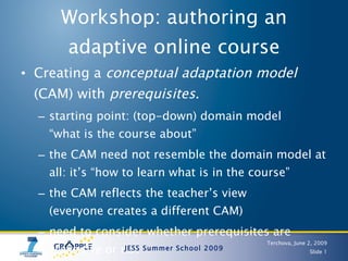 Workshop: authoring an adaptive online course ,[object Object],[object Object],[object Object],[object Object],[object Object],Terchova, June 2, 2009 JESS Summer School 2009 Slide  