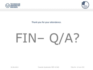Towards Systematic MBT of SAS Folie Nr. 14 von XYZ
FIN– Q/A?
02.06.2013
Thank you for your attendence.
 