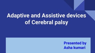 Presented by
Asha kumari
Adaptive and Assistive devices
of Cerebral palsy
 