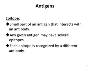 Antigens
Epitope:
Small part of an antigen that interacts with
an antibody.
Any given antigen may have several
epitopes.
Each epitope is recognized by a different
antibody.
26
 