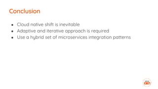 Conclusion
● Cloud native shift is inevitable
● Adaptive and iterative approach is required
● Use a hybrid set of microservices integration patterns
 