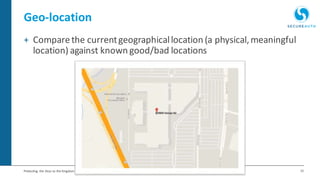 15Protecting the Keys to the Kingdom
Geo-location
+ Comparethe currentgeographicallocation (a physical,meaningful
location) against known good/bad locations
 