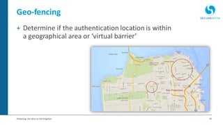 16Protecting the Keys to the Kingdom
Geo-fencing
+ Determine if the authentication location is within
a geographical area or ‘virtual barrier’
 