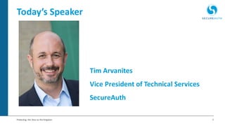2Protecting the Keys to the Kingdom
Today’s Speaker
Tim Arvanites
Vice President of Technical Services
SecureAuth
 