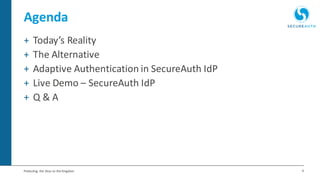 4Protecting the Keys to the Kingdom
Agenda
+ Today’s Reality
+ The Alternative
+ Adaptive Authentication in SecureAuth IdP
+ Live Demo – SecureAuth IdP
+ Q & A
 