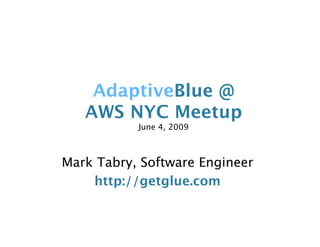 AdaptiveBlue @
   AWS NYC Meetup
           June 4, 2009



Mark Tabry, Software Engineer
    http://getglue.com
 