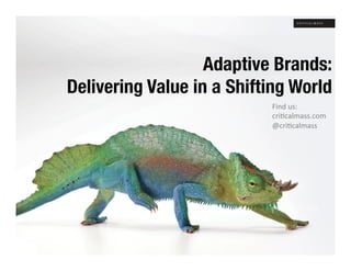 Adaptive Brands:!
Delivering Value in a Shifting World
                            Find	
  us:	
  
                            cri+calmass.com	
  
                            @cri+calmass	
  




                                 Jan 31, 2012
 