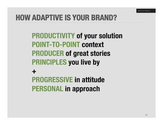 HOW ADAPTIVE IS YOUR BRAND?"

    PRODUCTIVITY of your solution!
    POINT-TO-POINT context"
    PRODUCER of great stories"
    PRINCIPLES you live by"
    +"
    PROGRESSIVE in attitude "
    PERSONAL in approach"
    "




                                     32!
 
