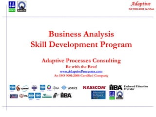 Quality Consulting
Business Analysis
Skill Development Program
Adaptive Processes Consulting
Be with the Best!
www.AdaptiveProcesses.com
An ISO 9001:2008 Certified Company
 