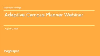 Adaptive Campus Planner Webinar © 2020 brightspot strategy. All Rights Reserved
Adaptive Campus Planner Webinar
brightspot strategy
August 6, 2020
 