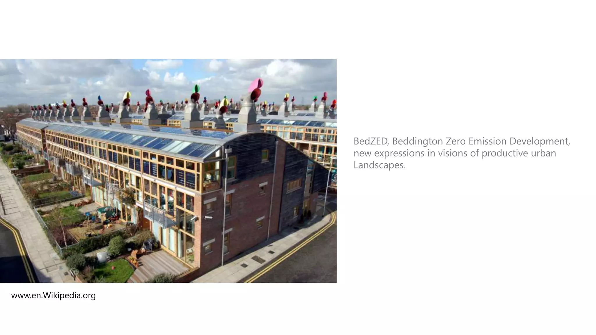 THE CREED OF PROGRESS”

.

www.en.Wikipedia.org

BedZED, Beddington Zero Emission Development,
new expressions in visions of productive urban
Landscapes.

 