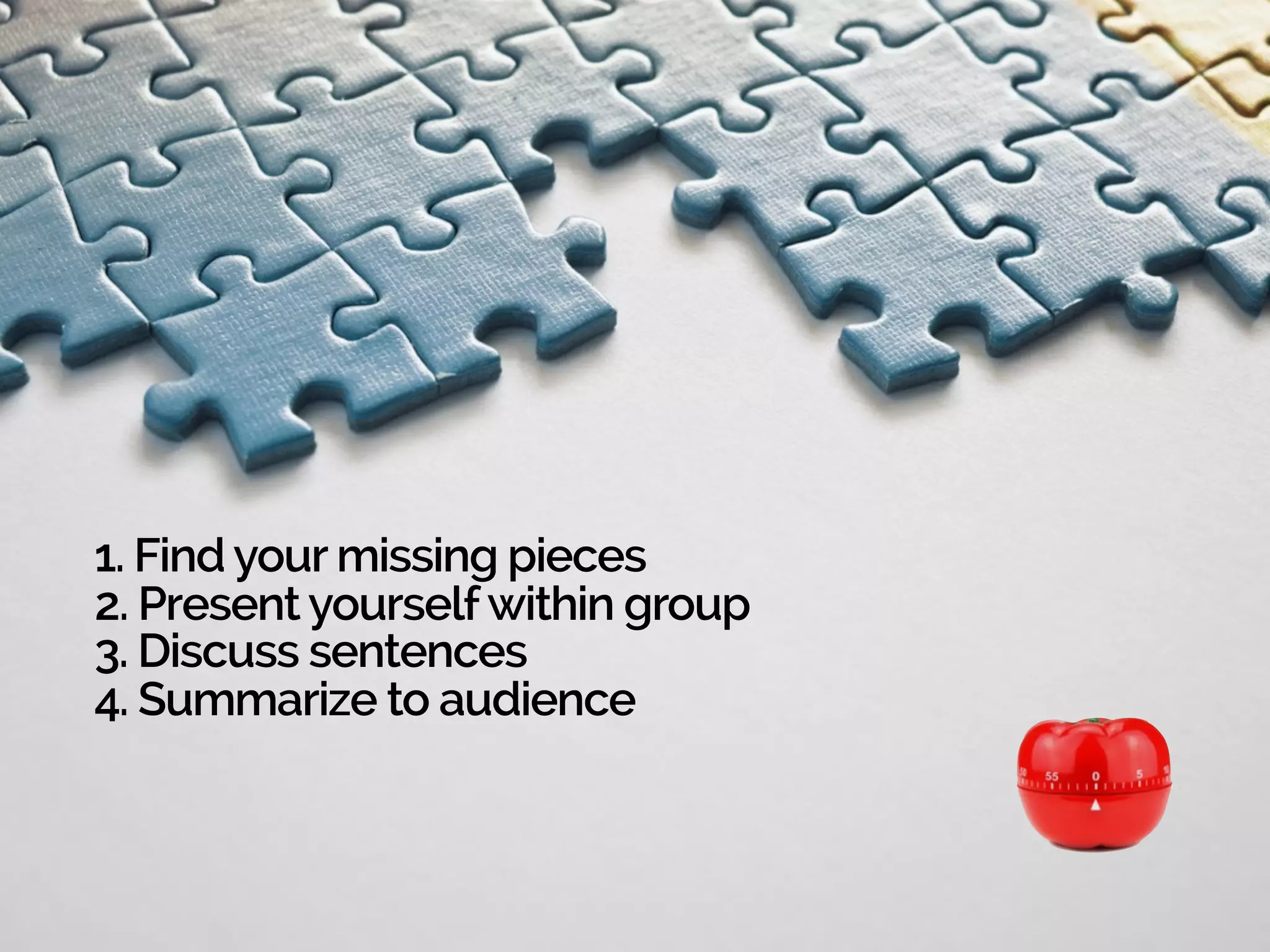 1. Find your missing pieces
2. Present yourselfwithin group
3. Discuss sentences
4. Summarize to audience
 