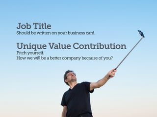Job Title
Should be written on your business card. 
Unique Value Contribution
Pitch yourself.  
How we will be a better company because of you?
 