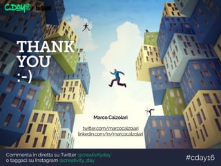 Commenta in diretta su Twitter @creativityday
o taggaci su Instagram @creativity_day #cday16
Marco Calzolari
twitter.com/marcocalzolari
linkedin.com/in/marcocalzolari
THANK  
YOU
:-)
Commenta in diretta su Twitter @creativityday
o taggaci su Instagram @creativity_day #cday16
 