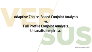 Adaptive Choice-Based Conjoint Analysis
vs
Full Profile Conjoint Analysis.
Un'analisi empirica.
Ariella Maria Angelica Cetta
 
