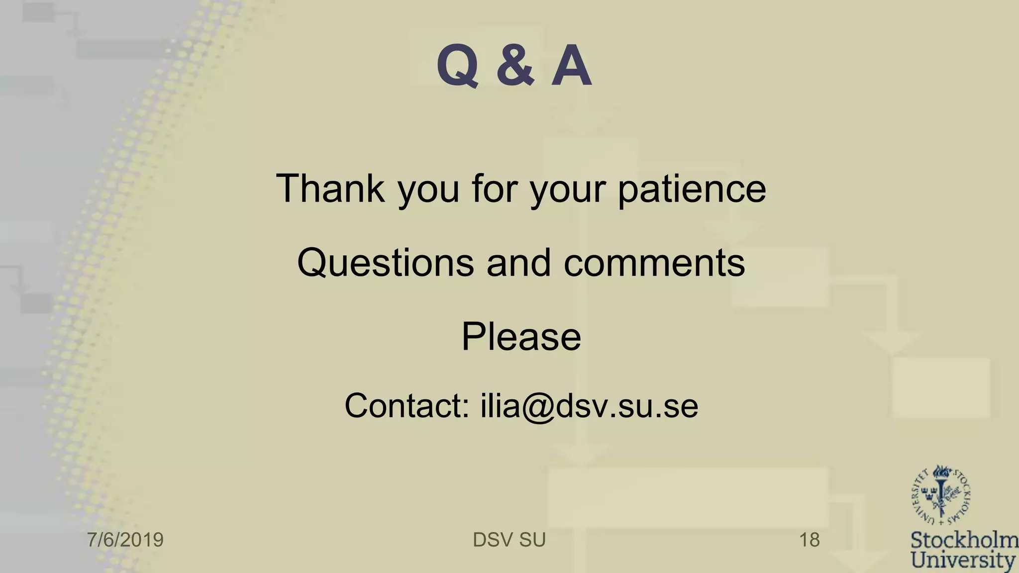 7/6/2019 DSV SU
Q & A
Thank you for your patience
Questions and comments
Please
Contact: ilia@dsv.su.se
18
 